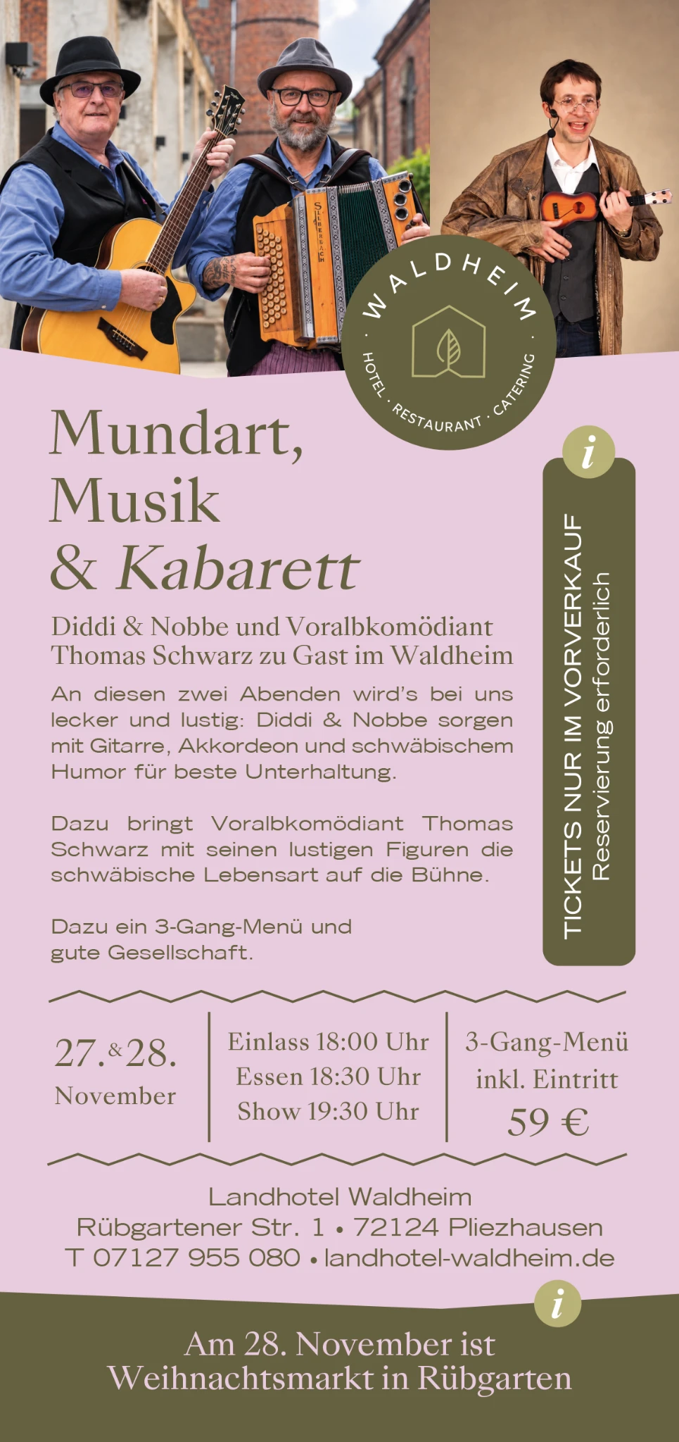 Mundart, Musik & Kabarett: Diddi & Nobbe und Voralbkomödiant Thomas Schwarz. 27. und 28. November. Einlass 18:00 Uhr, Essen 18:30 Uhr, Show 19:30 Uhr. 3-Gang-Menü inklusive Eintritt 59 Euro. Tickets nur im Vorverkauf, Reservierung erforderlich. Landhotel Waldheim, Rübgartener Straße 1, 72124 Pliezhausen, Telefon 07127 955 080. Am 28. November ist Weihnachtsmarkt in Rübgarten.